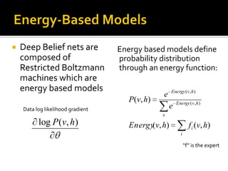 Energy-Based ModelsDeep Belief nets are composed of Restricted Boltzmann machines which are energy based models     Energy based modelsdefine probability distribution through an energy function: Data log likelihood gradient“f” is the expert