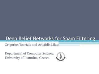 Deep Belief Networks for Spam Filtering GrigoriosTzortzis and AristidisLikas Department of Computer Science, University of Ioannina, Greece 