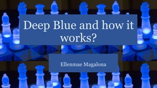 Deep Blue and how it
works?
Ellenmae Magalona
 