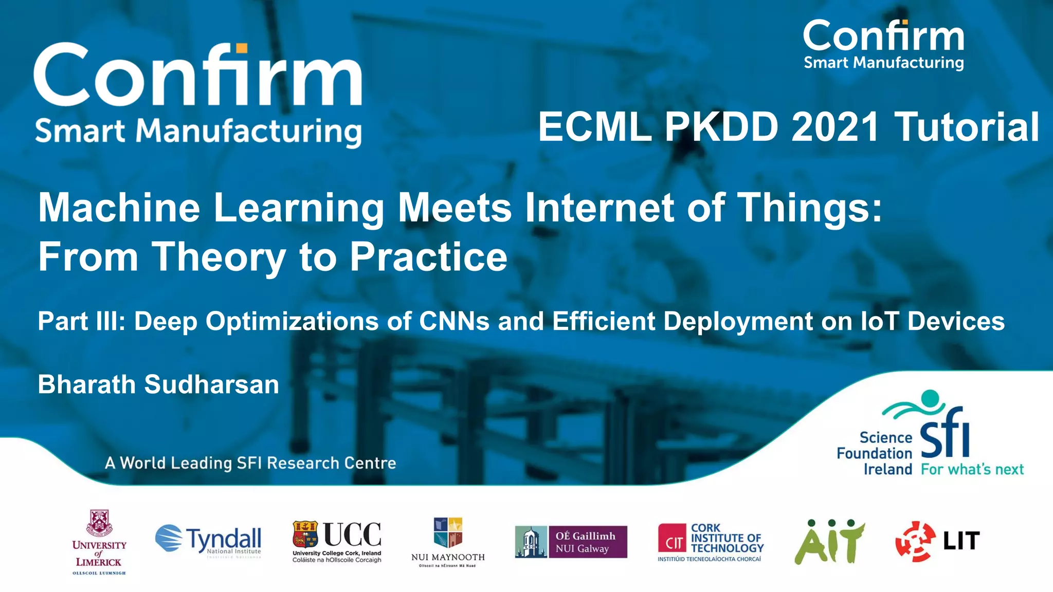 Machine Learning Meets Internet of Things: From Theory to Practice Part III: Deep Optimizations of CNNs and Efficient Deployment on IoT Devices Bharath Sudharsan ECML PKDD 2021 Tutorial 