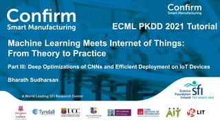 Machine Learning Meets Internet of Things:
From Theory to Practice
Part III: Deep Optimizations of CNNs and Efficient Deployment on IoT Devices
Bharath Sudharsan
ECML PKDD 2021 Tutorial
 