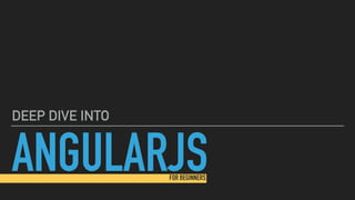 ANGULARJS
DEEP DIVE INTO
FOR BEGINNERS
 