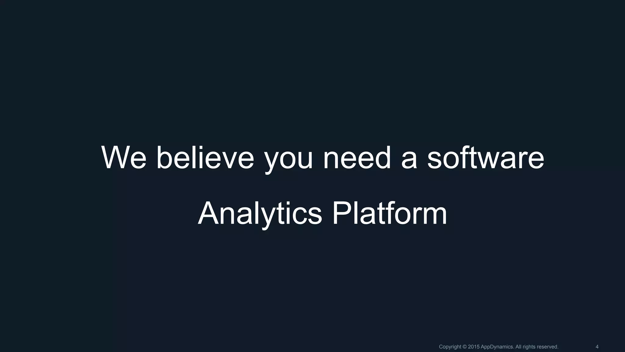 We believe you need a software
Analytics Platform
Copyright © 2015 AppDynamics. All rights reserved. 4
 