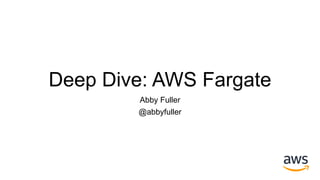 Deep Dive: AWS Fargate
Abby Fuller
@abbyfuller
 