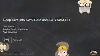 © 2019, Amazon Web Services, Inc. or its Affiliates. All rights reserved
Pop-up Loft
Deep Dive into AWS SAM and AWS SAM CLI
Chris Munns
Principal Developer Advocate
AWS Serverless
 