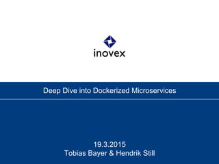 Deep Dive into Dockerized Microservices
19.3.2015
Tobias Bayer & Hendrik Still
 