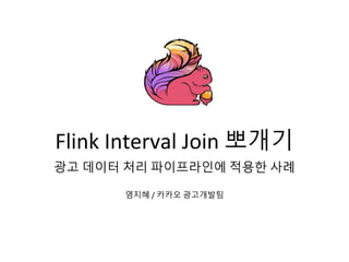Flink Interval Join 뽀개기
광고 데이터 처리 파이프라인에 적용한 사례
염지혜 / 카카오 광고개발팀
 