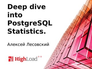 Deep dive
into
PostgreSQL
Statistics.
Алексей Лесовский
 