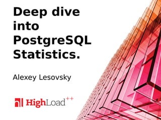 Deep dive
into
PostgreSQL
Statistics.
Alexey Lesovsky
 