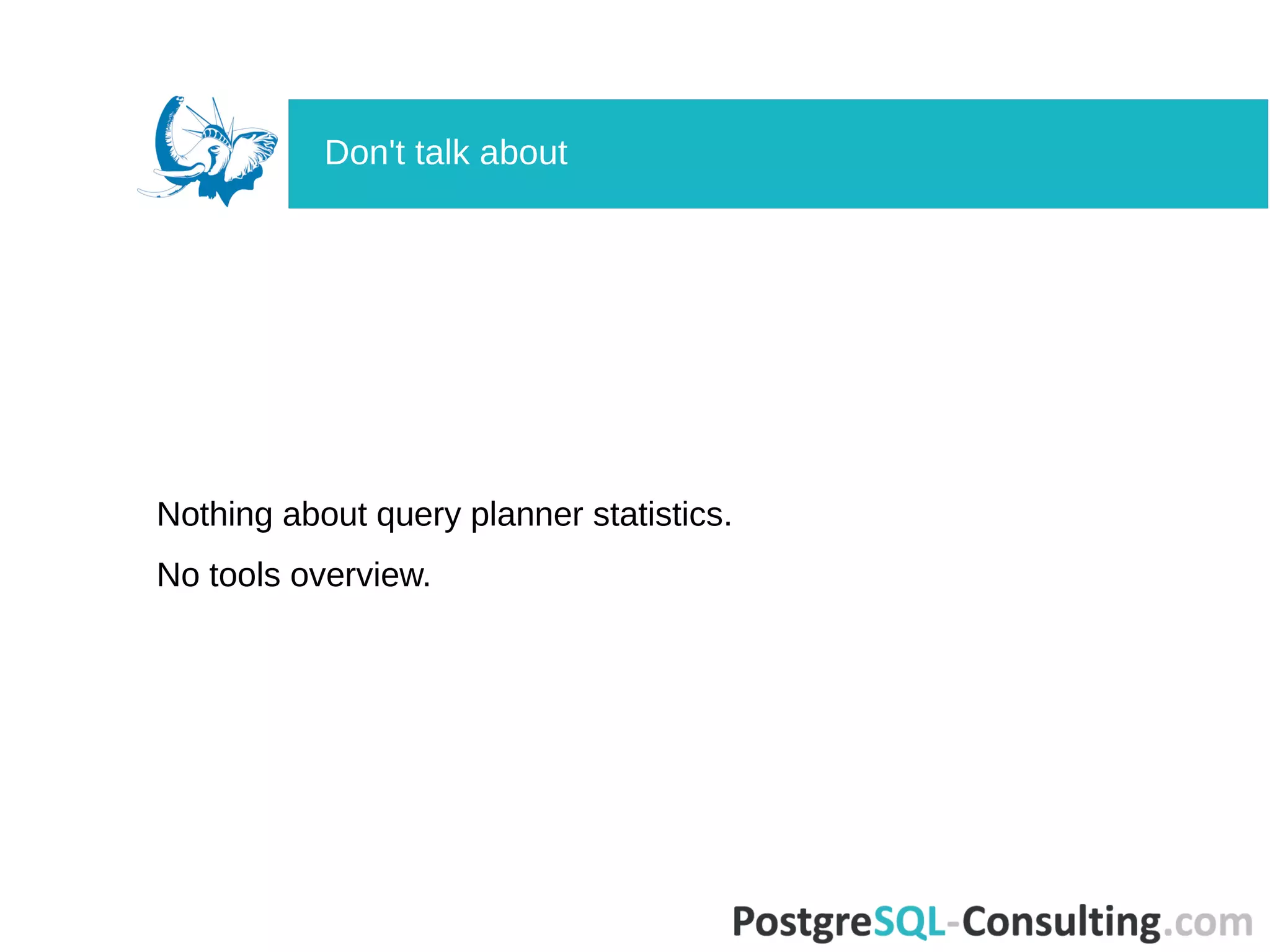 Nothing about query planner statistics.
No tools overview.
Don't talk about
 