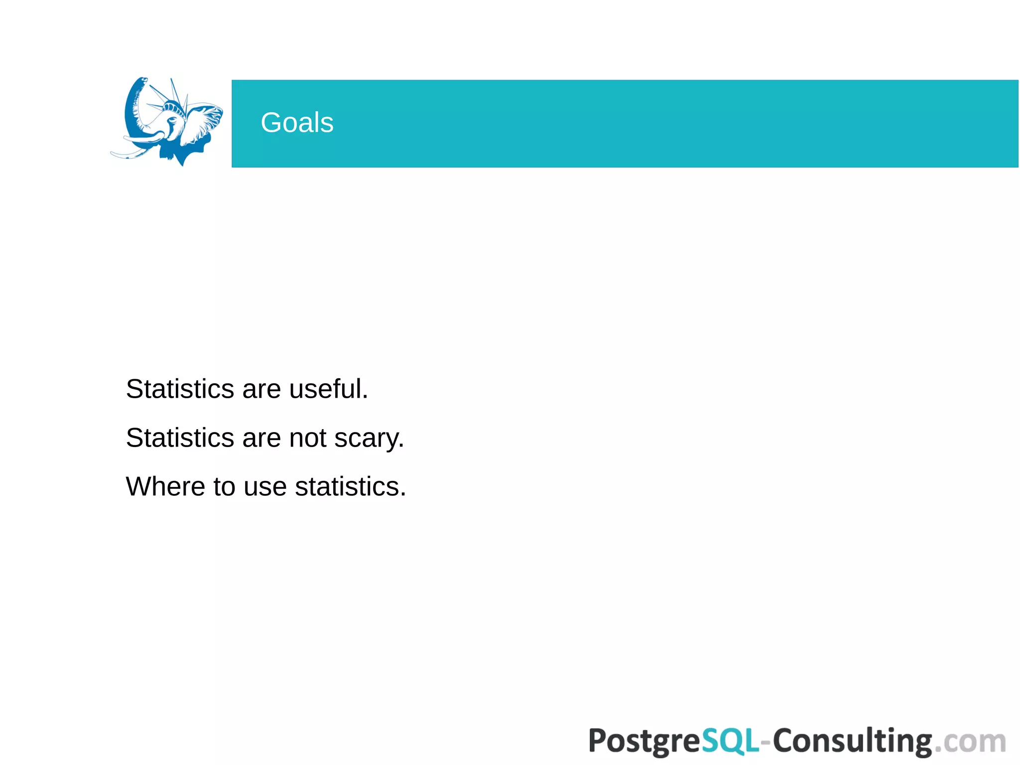 Statistics are useful.
Statistics are not scary.
Where to use statistics.
Goals
 