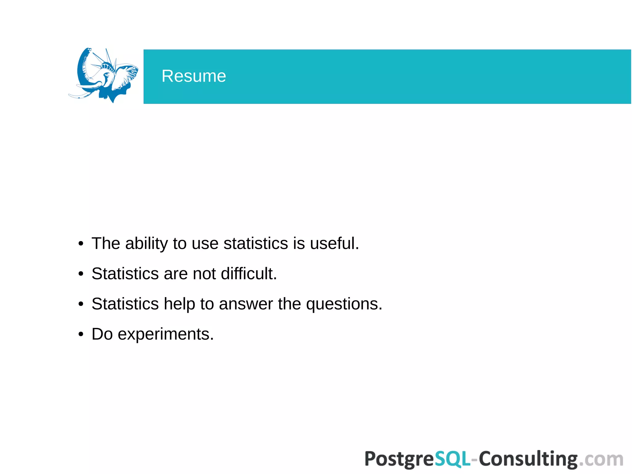 ● The ability to use statistics is useful.
● Statistics are not difficult.
● Statistics help to answer the questions.
● Do experiments.
Resume
 