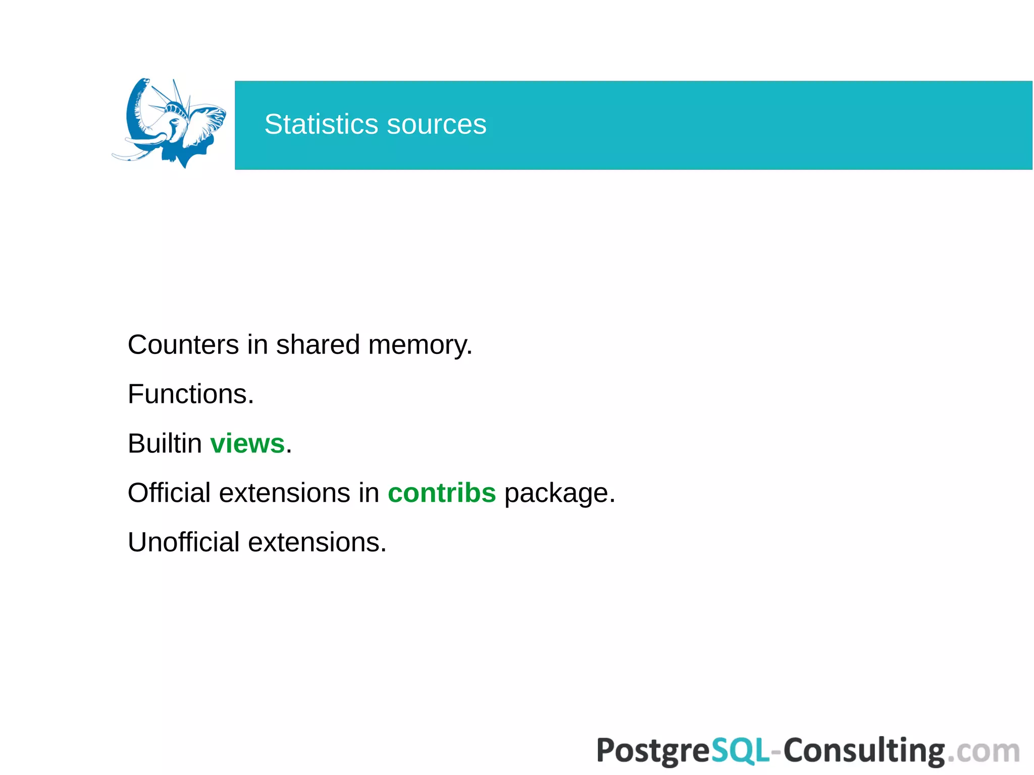 Counters in shared memory.
Functions.
Builtin views.
Official extensions in contribs package.
Unofficial extensions.
Statistics sources
 