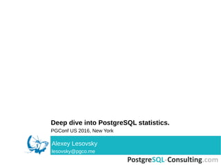 Deep dive into PostgreSQL statistics.
PGConf US 2016, New York
Alexey Lesovsky
lesovsky@pgco.me
 