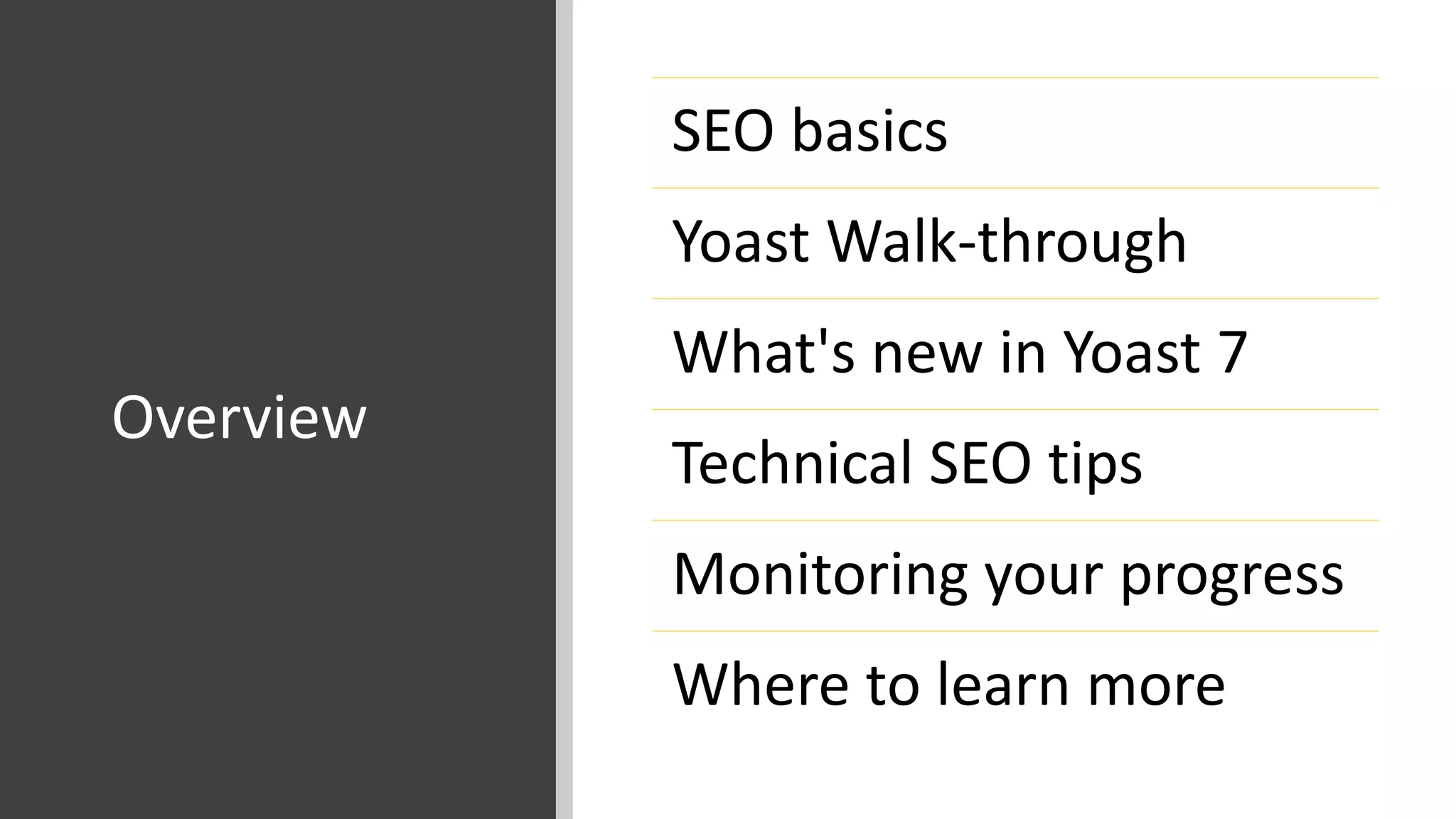 Overview
SEO basics
Yoast Walk-through
What's new in Yoast 7
Technical SEO tips
Monitoring your progress
Where to learn more
 
