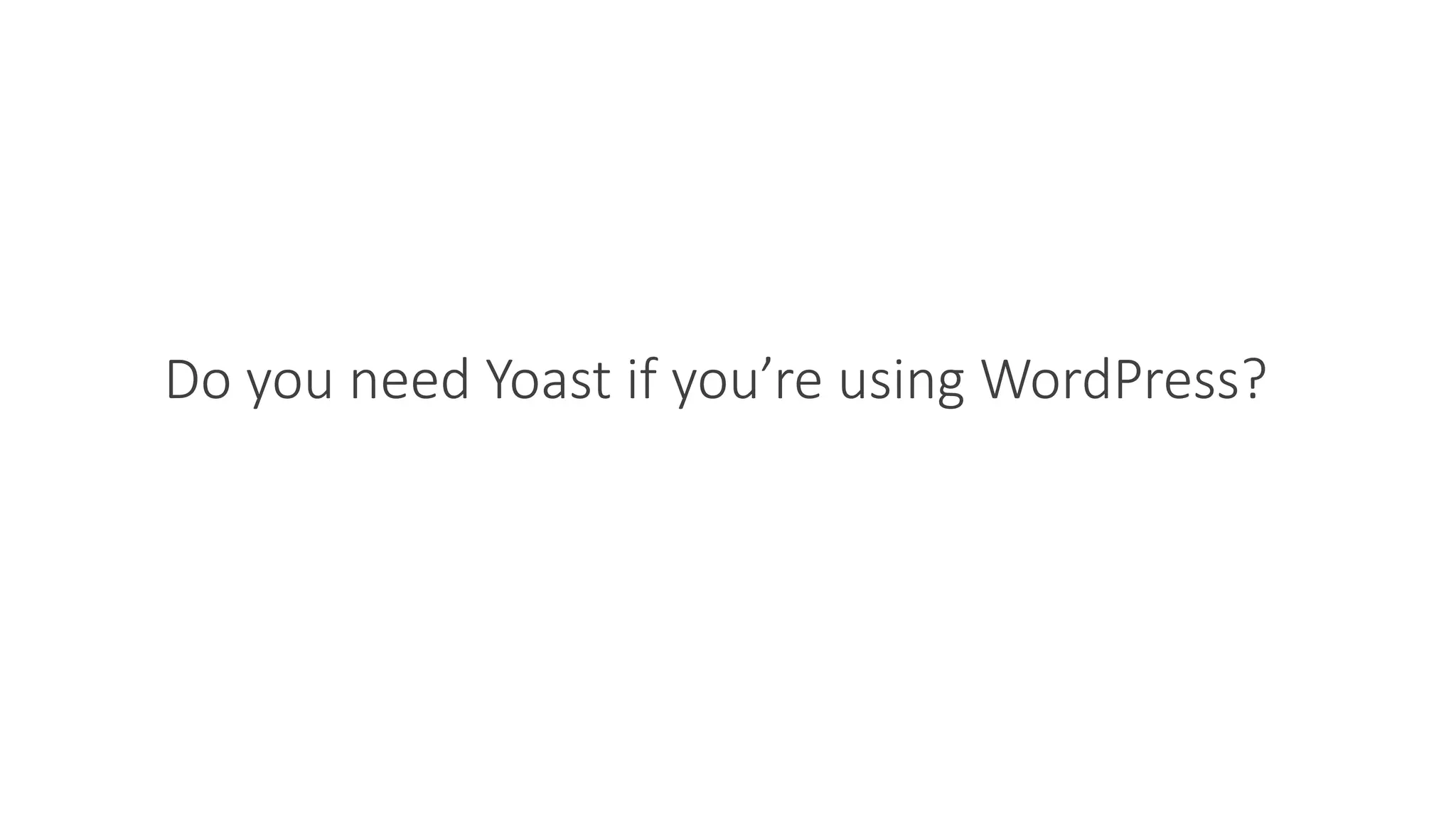 Do you need Yoast if you’re using WordPress?
 