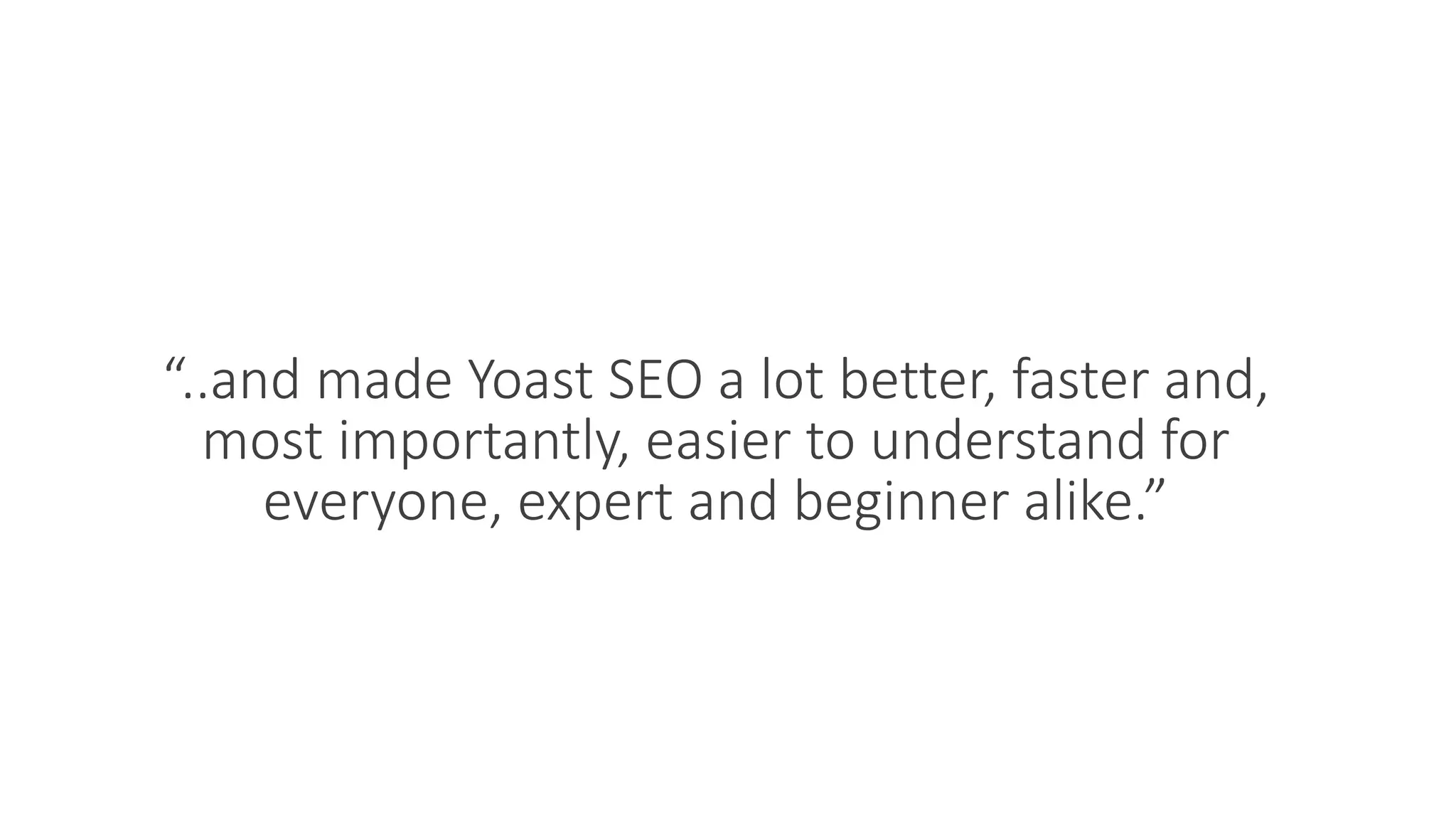“..and made Yoast SEO a lot better, faster and,
most importantly, easier to understand for
everyone, expert and beginner alike.”
 