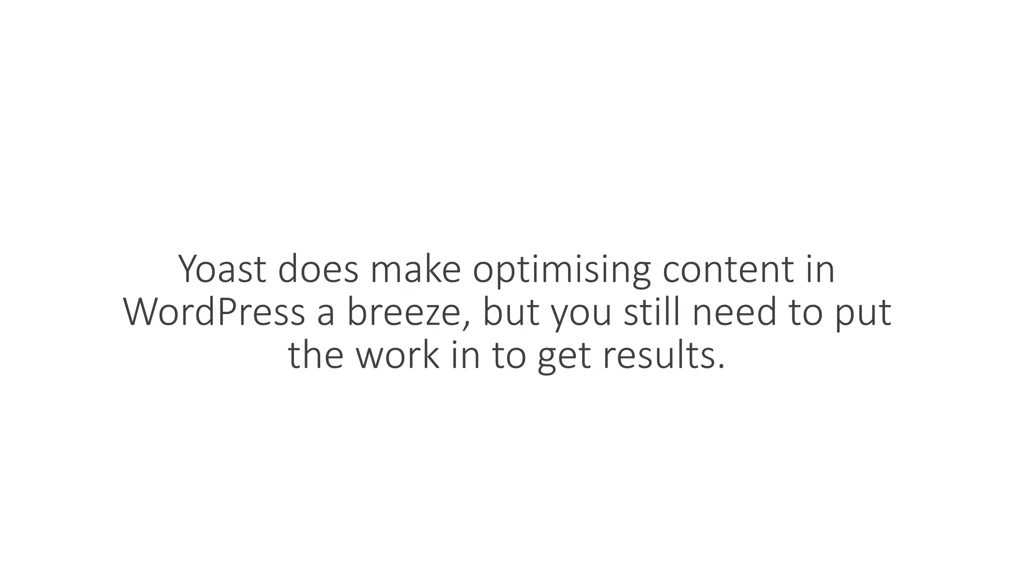 Yoast does make optimising content in
WordPress a breeze, but you still need to put
the work in to get results.
 