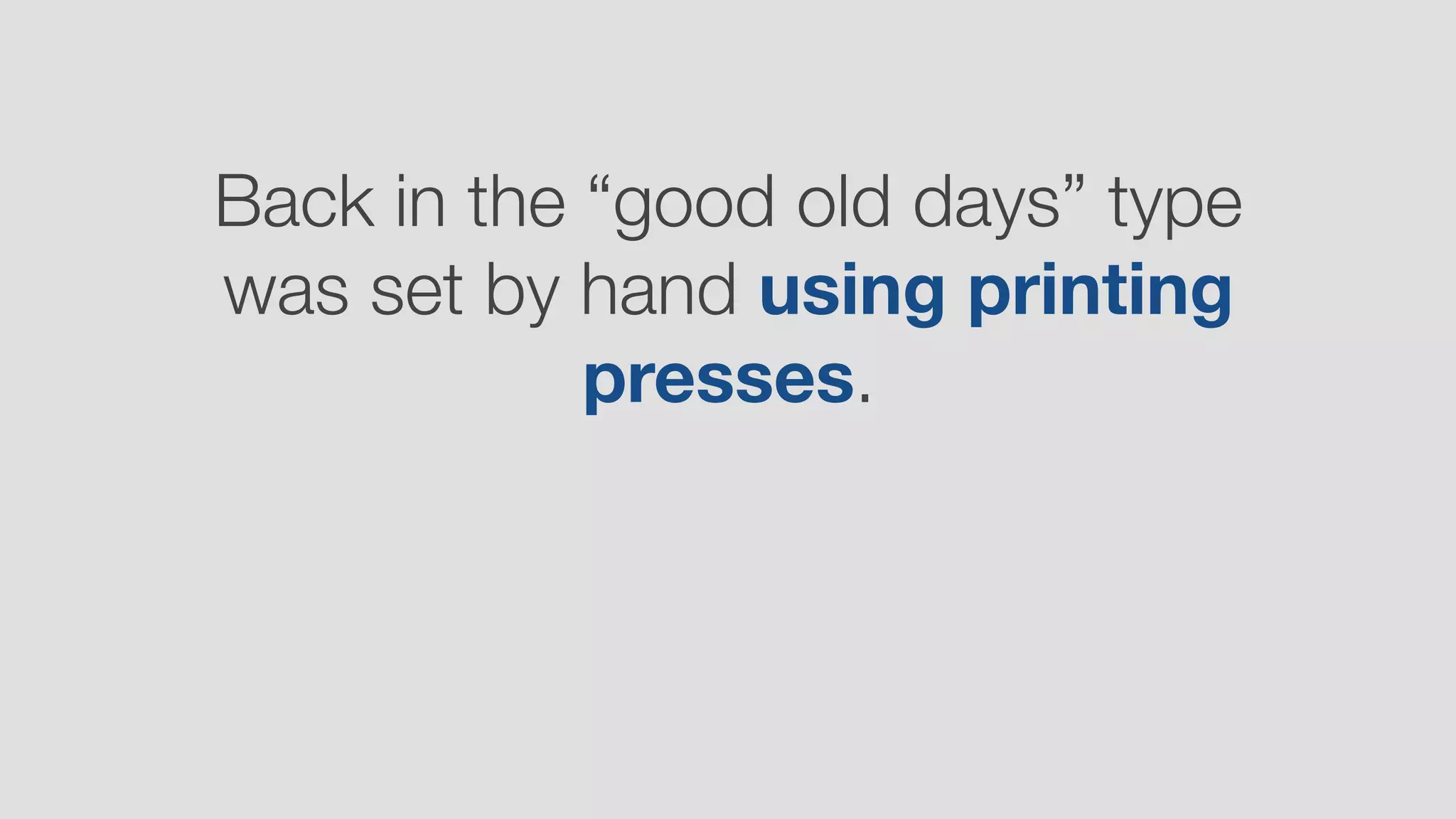 Back in the “good old days” type
was set by hand using printing
presses.
 