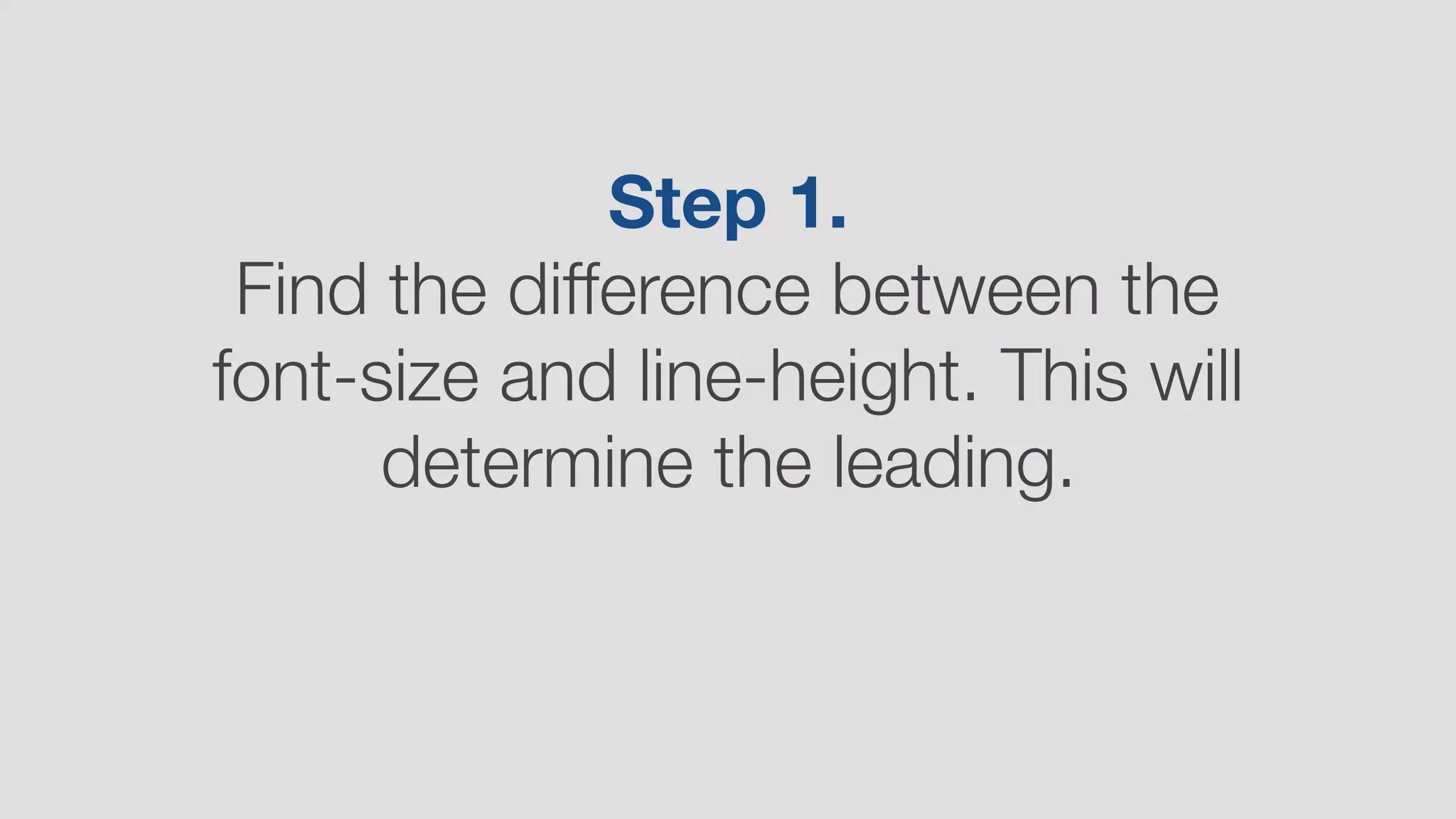 Step 1.
Find the difference between the
font-size and line-height. This will
determine the leading.
 