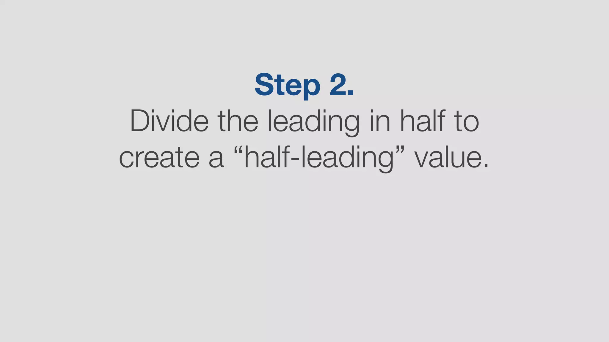 Step 2.
Divide the leading in half to
create a “half-leading” value.
 