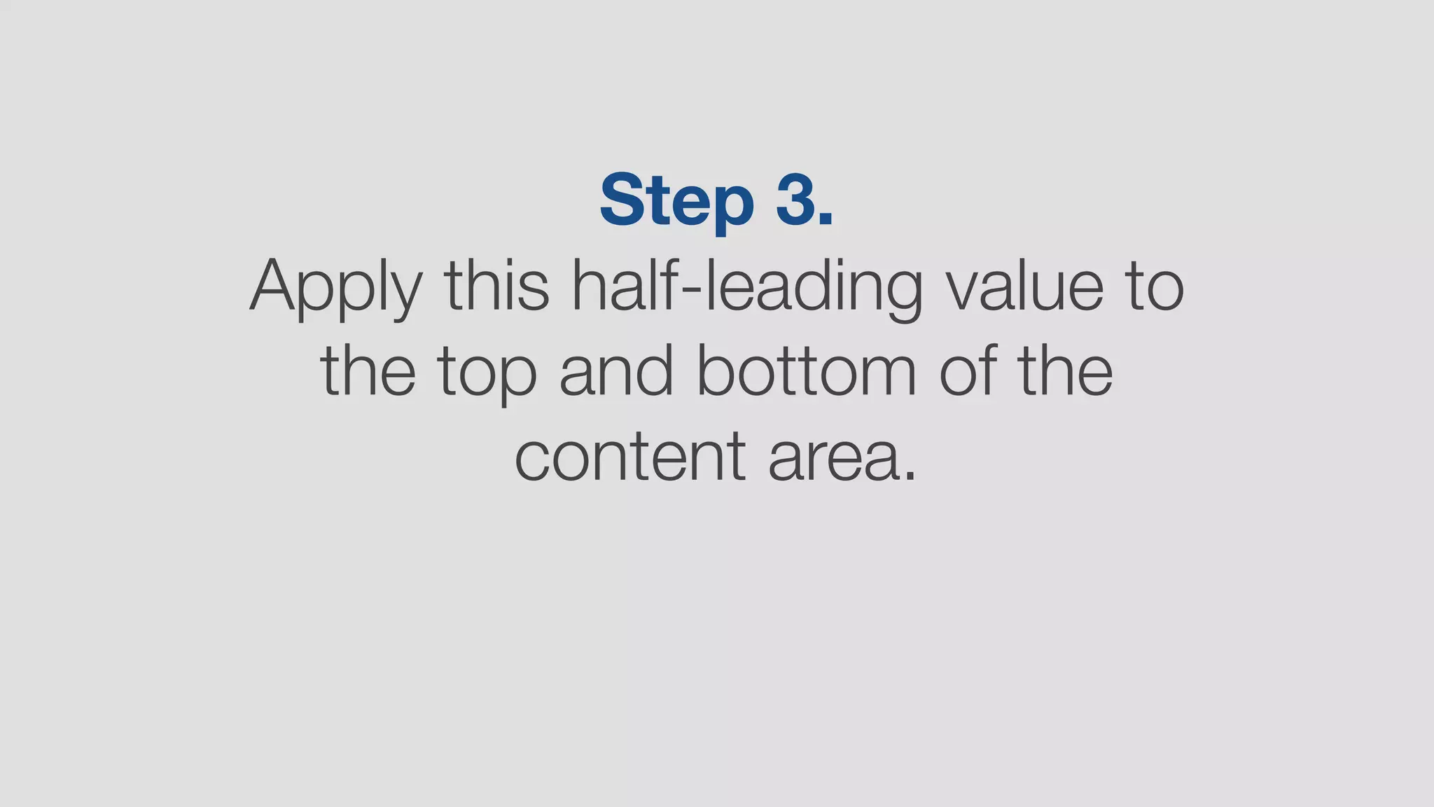 Step 3.
Apply this half-leading value to
the top and bottom of the
content area.
 