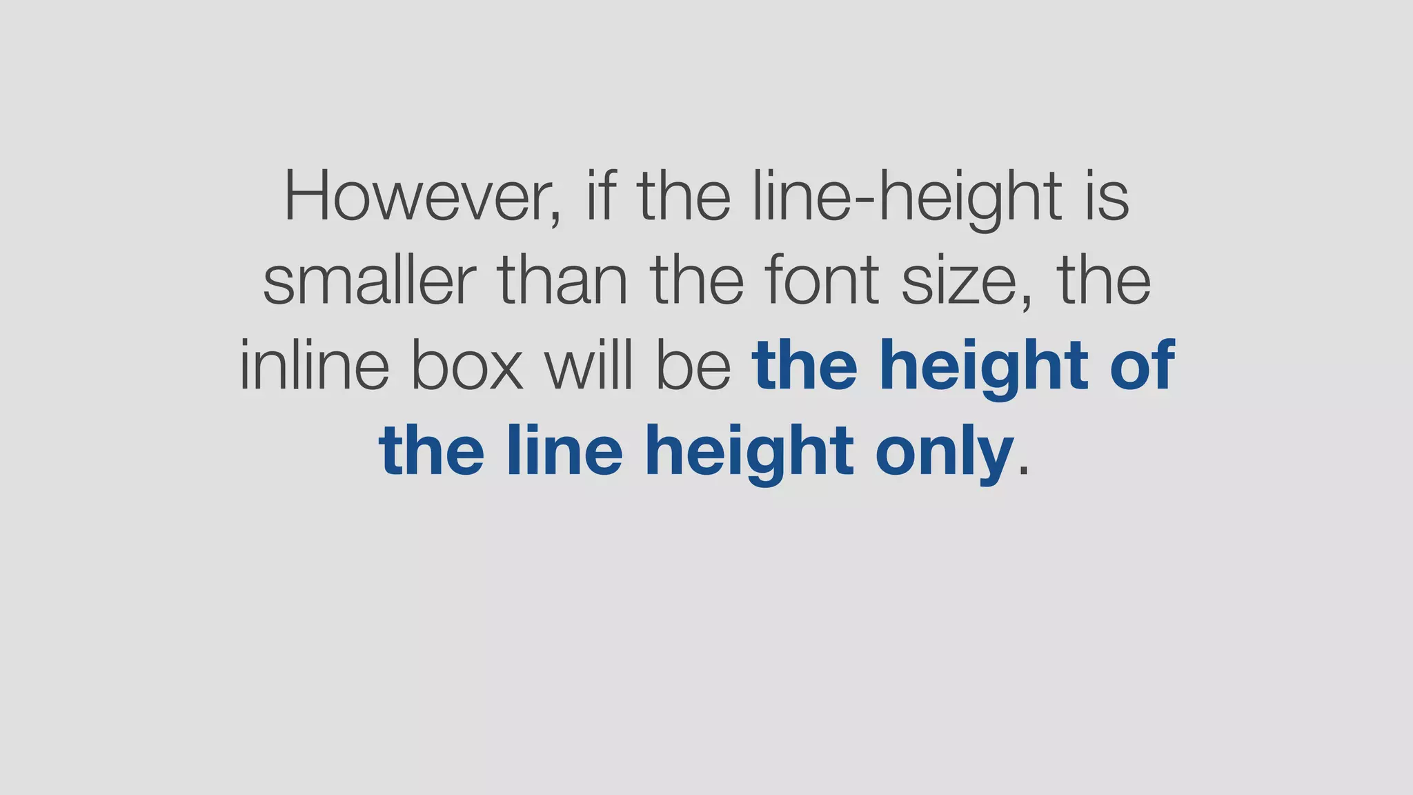 However, if the line-height is
smaller than the font size, the
inline box will be the height of
the line height only.
 