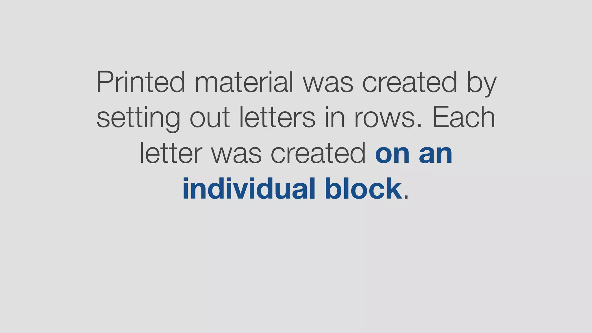Printed material was created by
setting out letters in rows. Each
letter was created on an 
individual block.
 