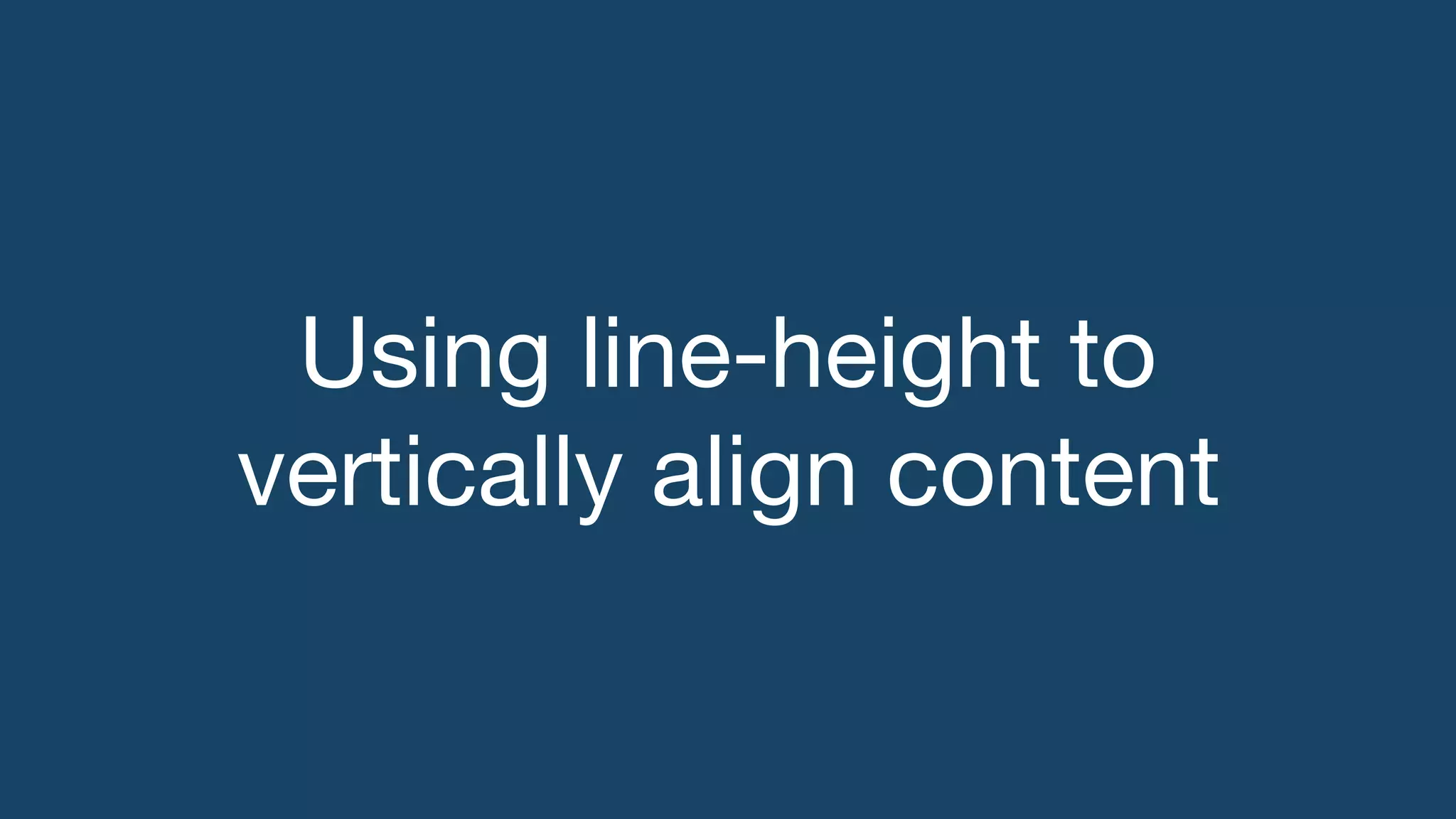 Using line-height to
vertically align content
 