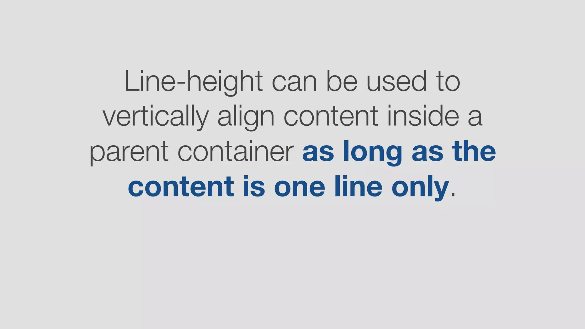 Line-height can be used to
vertically align content inside a
parent container as long as the
content is one line only.
 