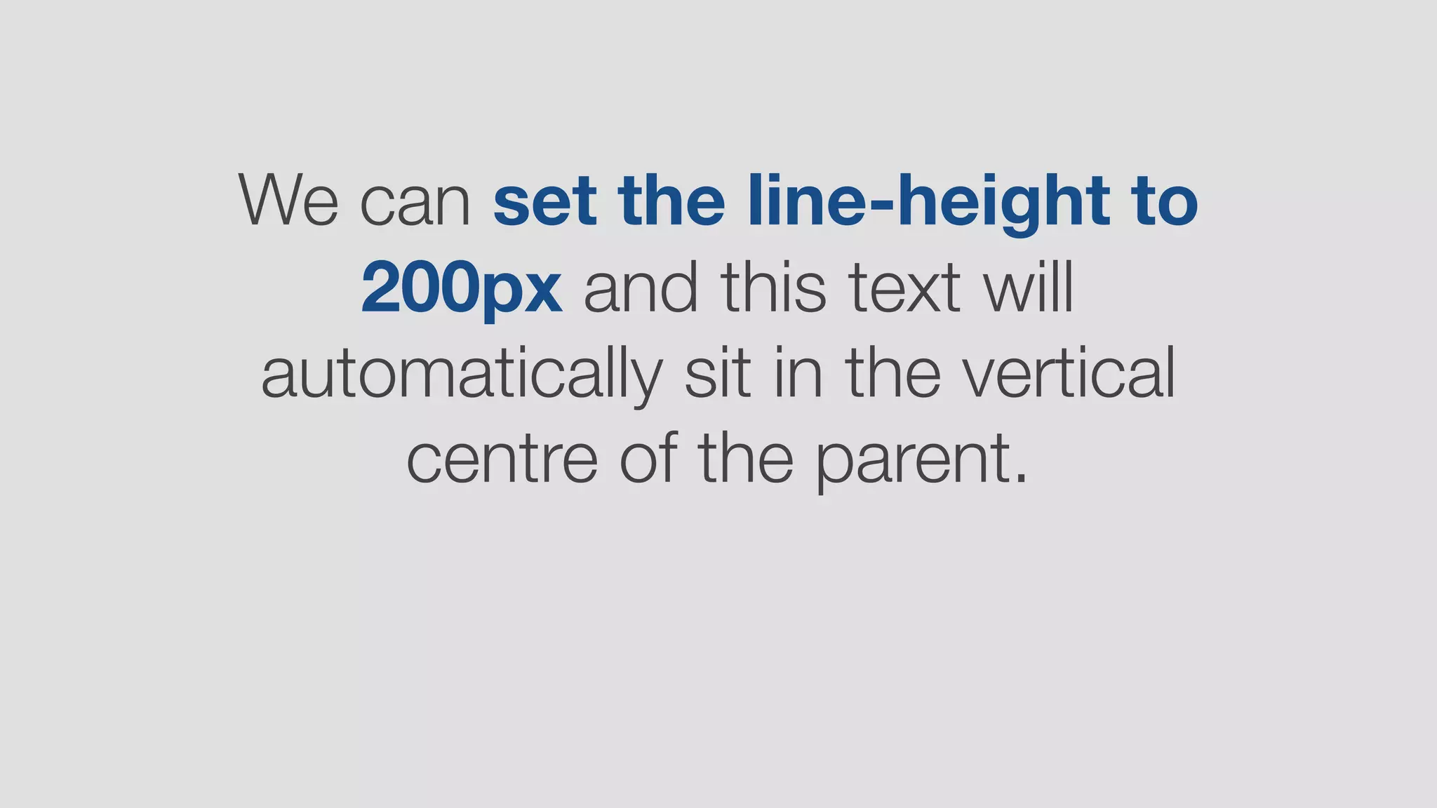 We can set the line-height to
200px and this text will
automatically sit in the vertical
centre of the parent.
 