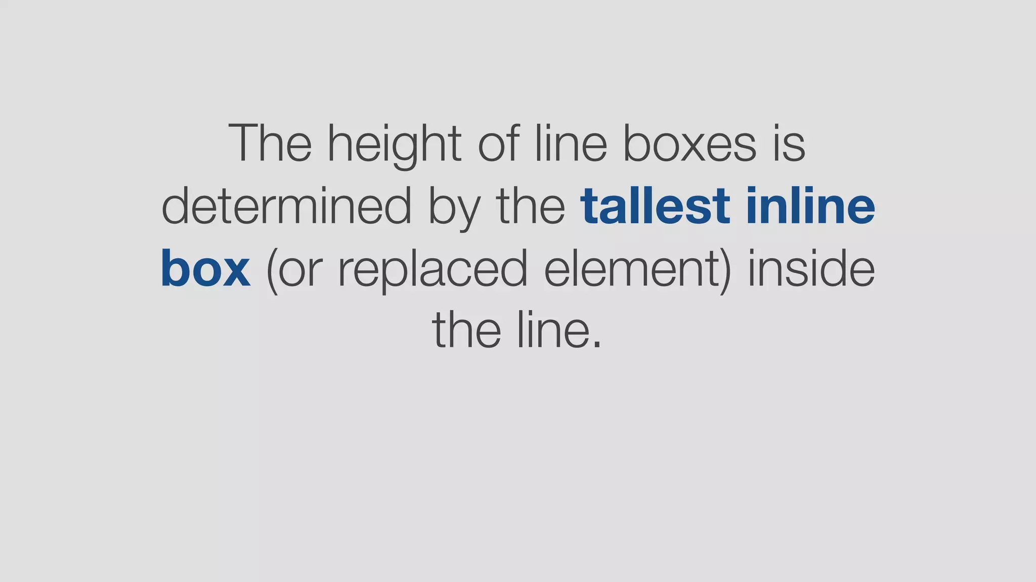 The height of line boxes is
determined by the tallest inline
box (or replaced element) inside
the line.
 
