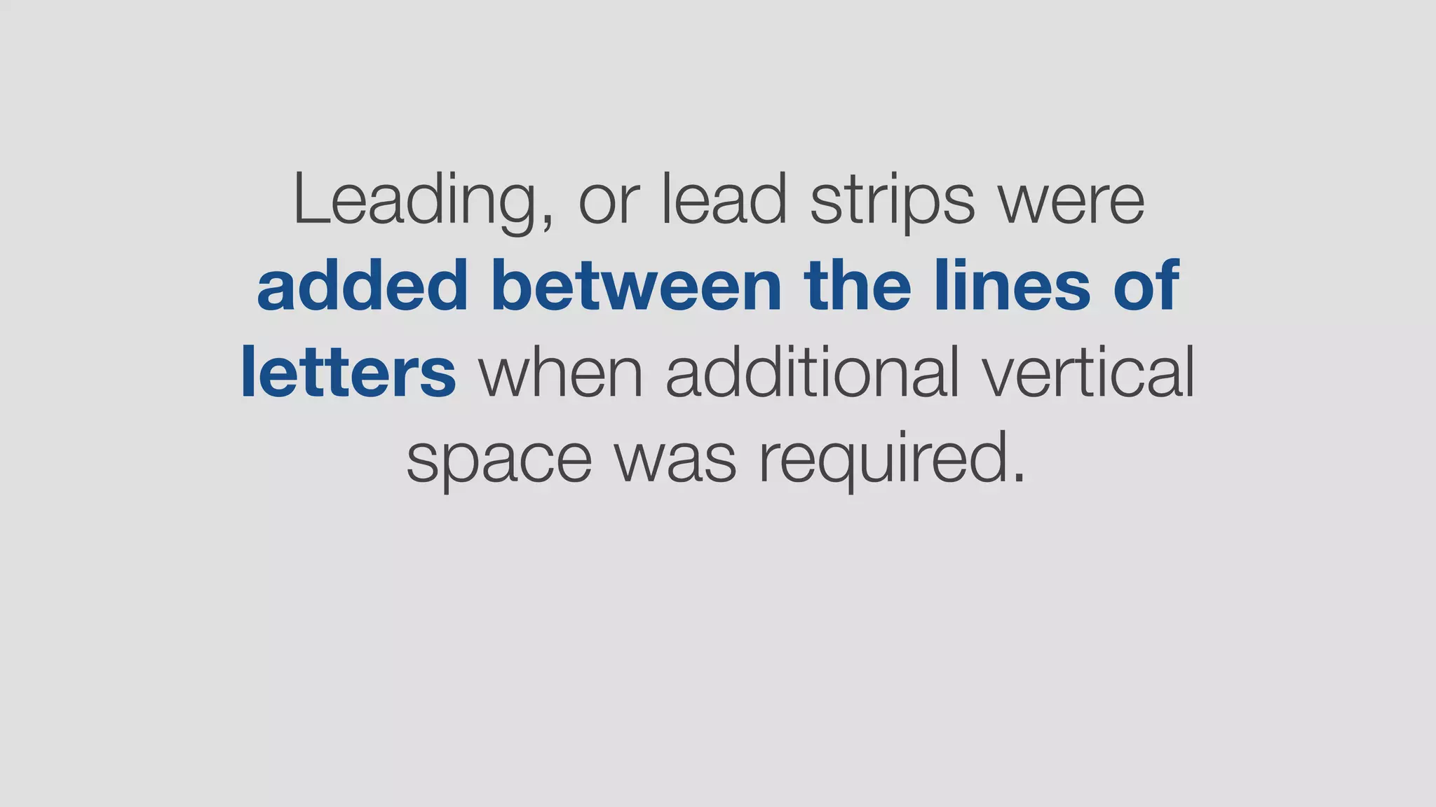 Leading, or lead strips were
added between the lines of
letters when additional vertical
space was required.
 