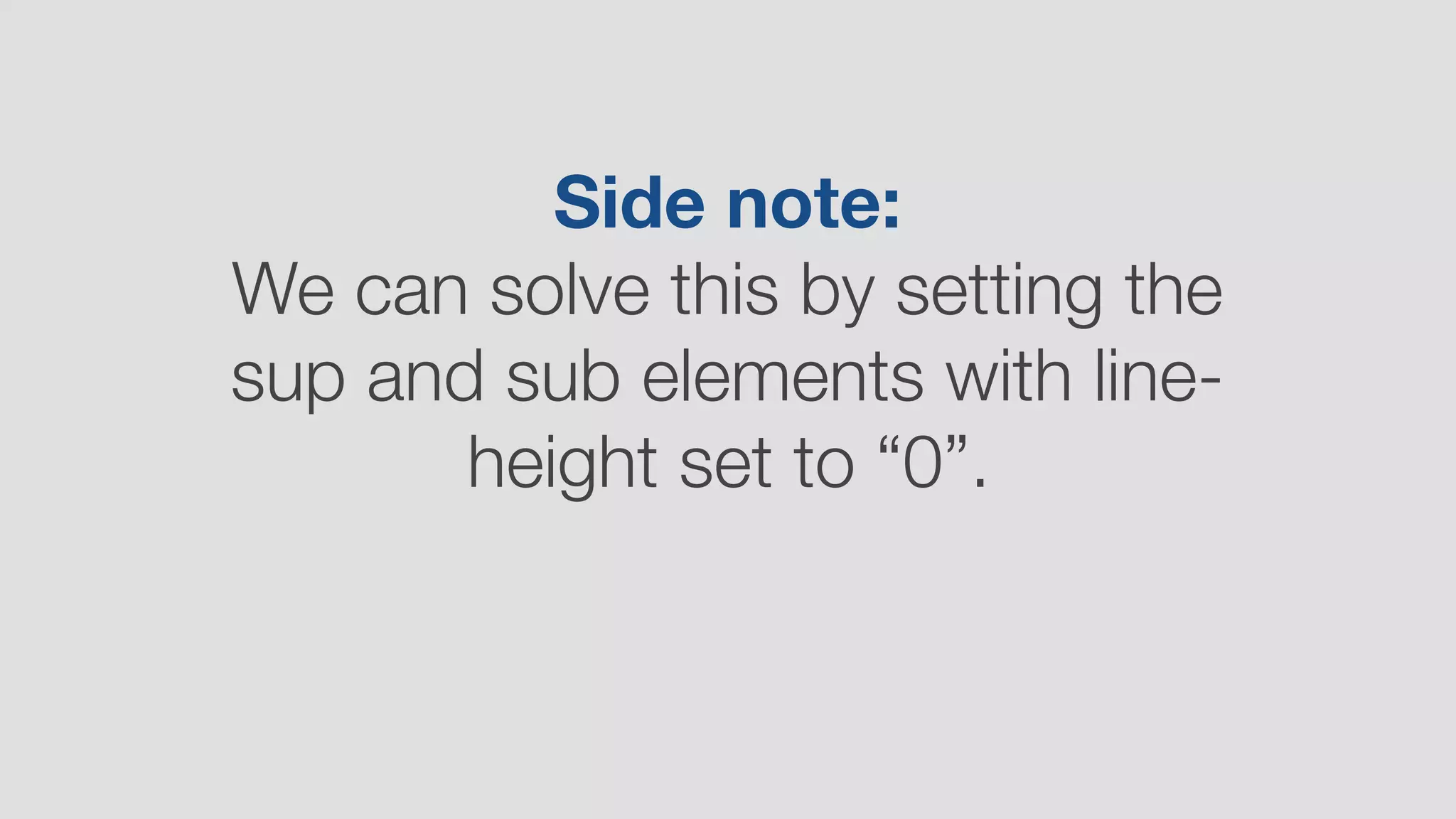 Side note:
We can solve this by setting the
sup and sub elements with line-
height set to “0”.
 