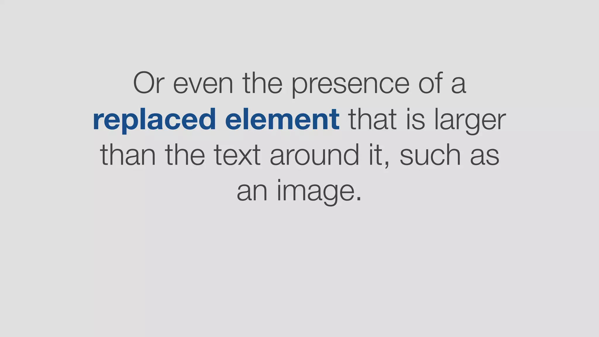 Or even the presence of a
replaced element that is larger
than the text around it, such as
an image.
 