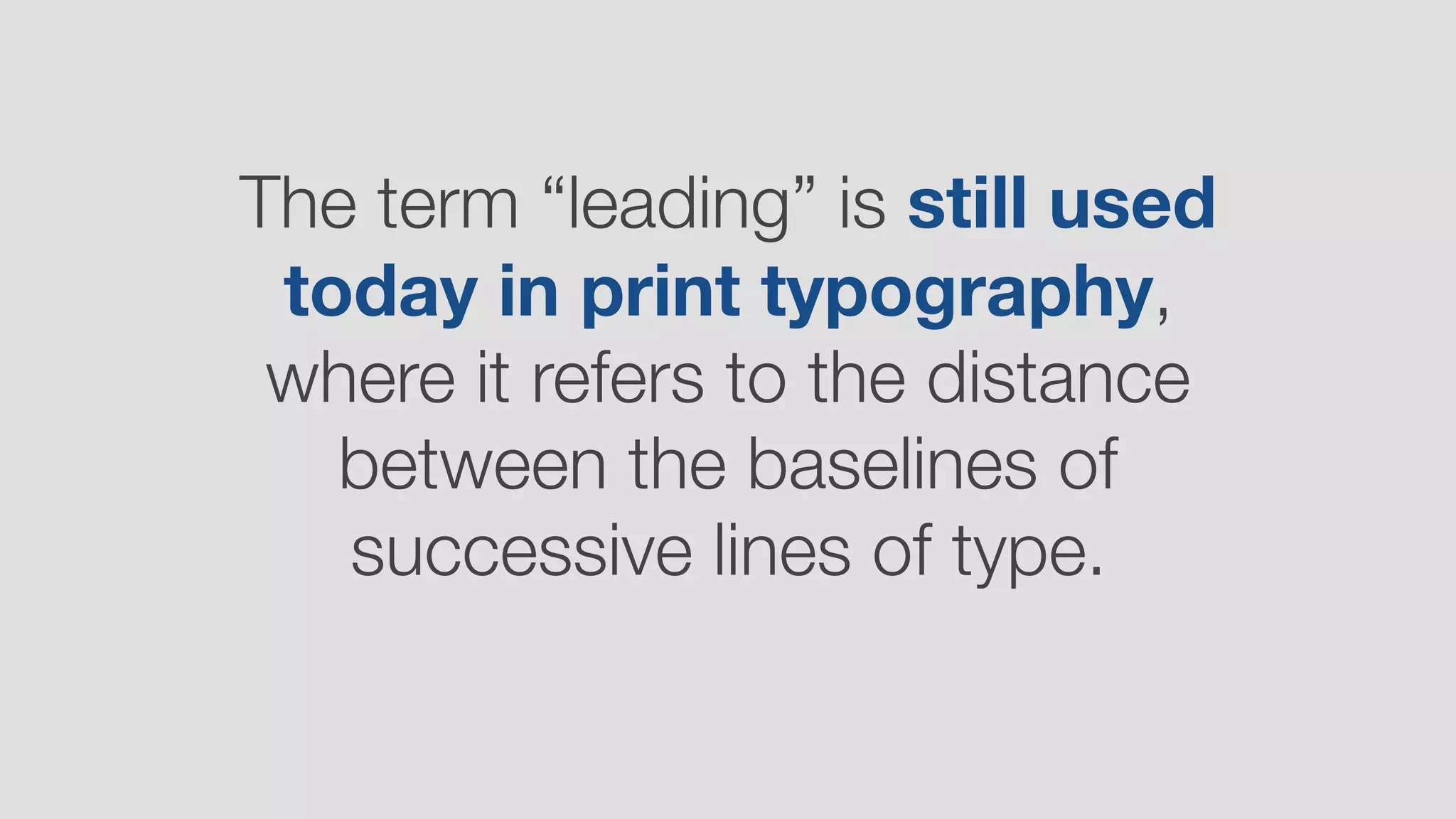 The term “leading” is still used
today in print typography,
where it refers to the distance
between the baselines of
successive lines of type.
 