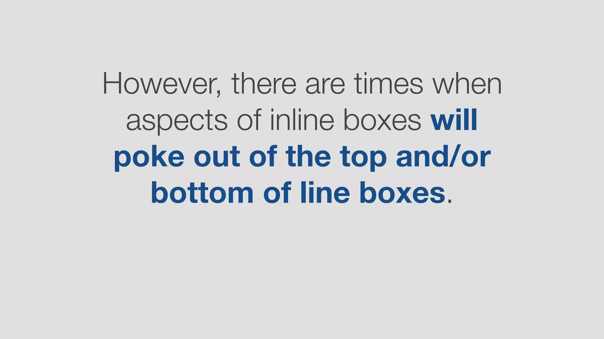 However, there are times when
aspects of inline boxes will
poke out of the top and/or
bottom of line boxes.
 