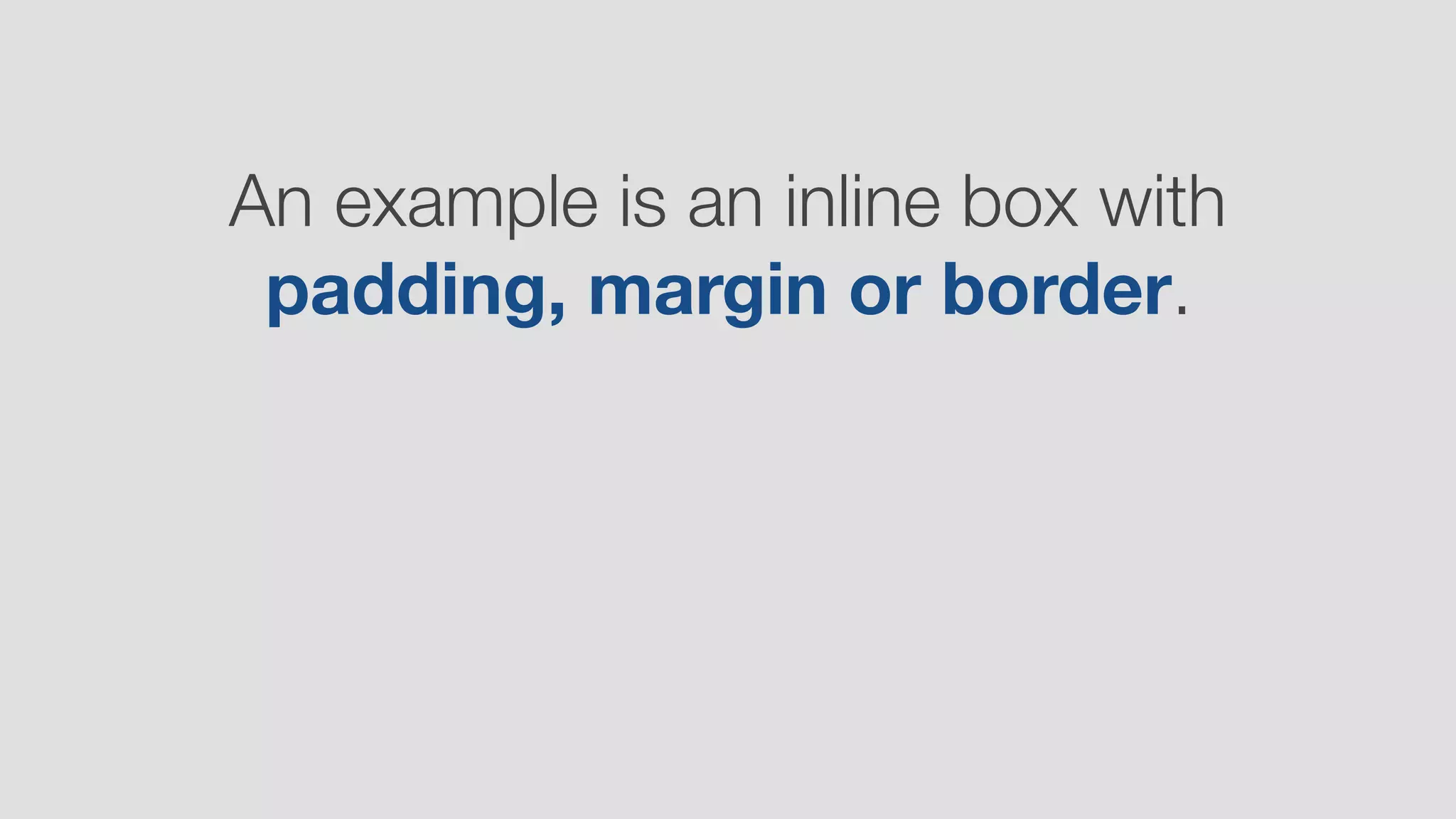 An example is an inline box with
padding, margin or border.
 