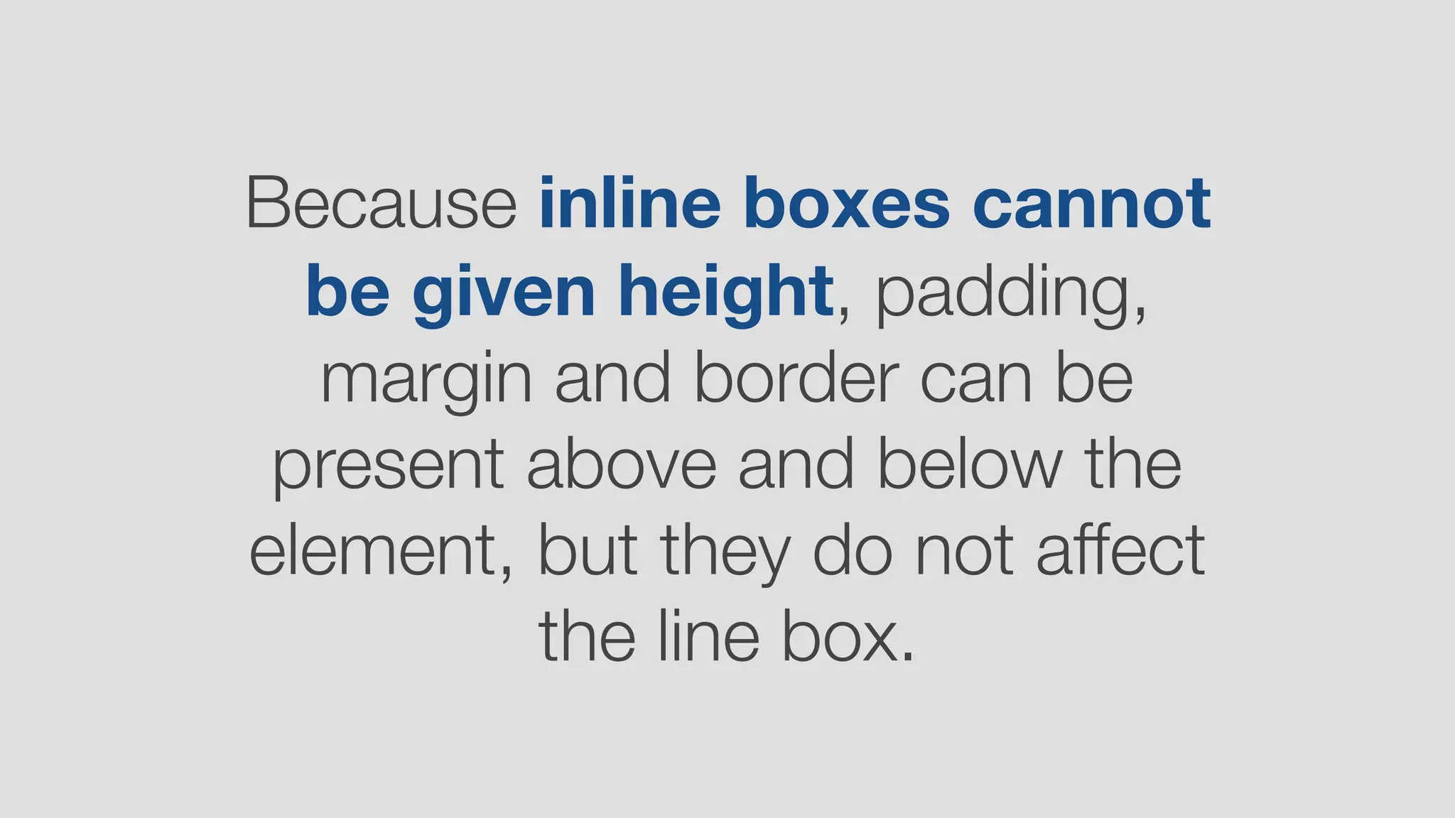 Because inline boxes cannot
be given height, padding,
margin and border can be
present above and below the
element, but they do not affect
the line box.
 