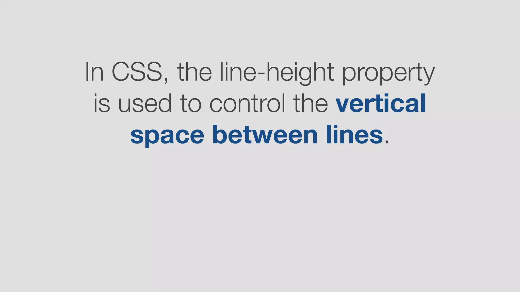 In CSS, the line-height property
is used to control the vertical
space between lines.
 