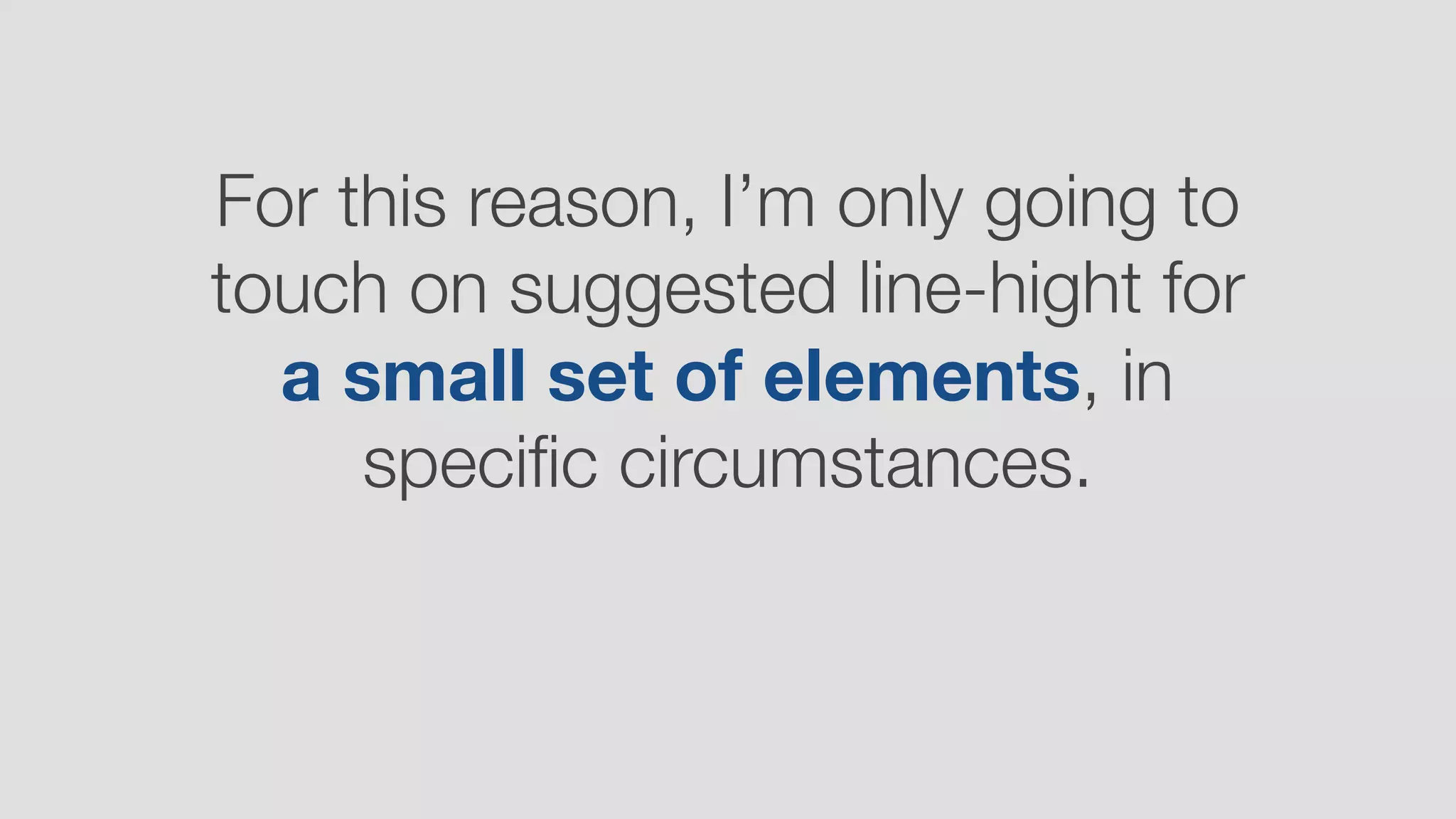 For this reason, I’m only going to
touch on suggested line-hight for
a small set of elements, in
speciﬁc circumstances.
 