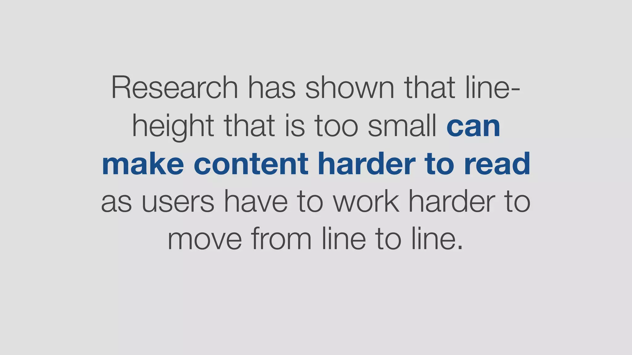 Research has shown that line-
height that is too small can
make content harder to read
as users have to work harder to
move from line to line.
 