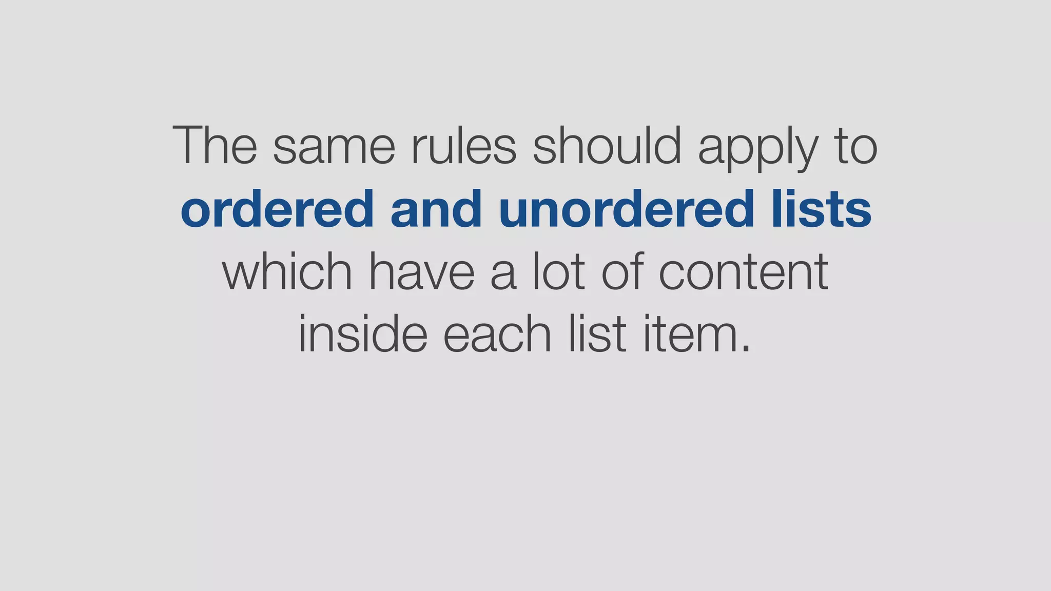 The same rules should apply to
ordered and unordered lists
which have a lot of content
inside each list item.
 