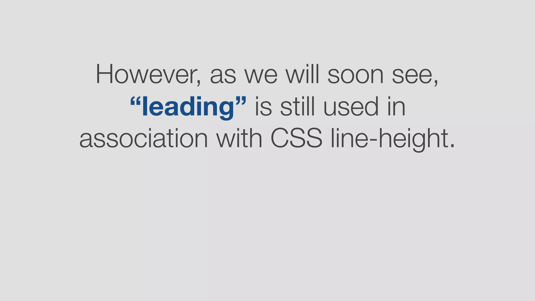 However, as we will soon see,
“leading” is still used in
association with CSS line-height.
 