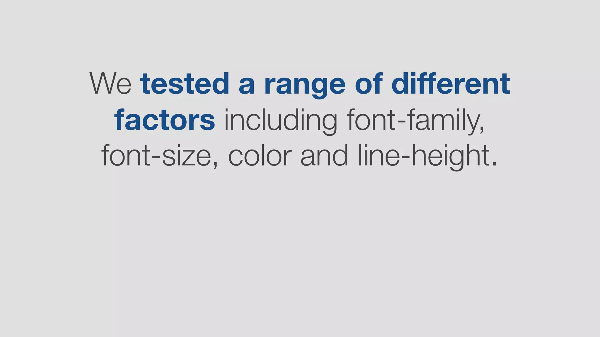 We tested a range of diﬀerent
factors including font-family,
font-size, color and line-height.
 