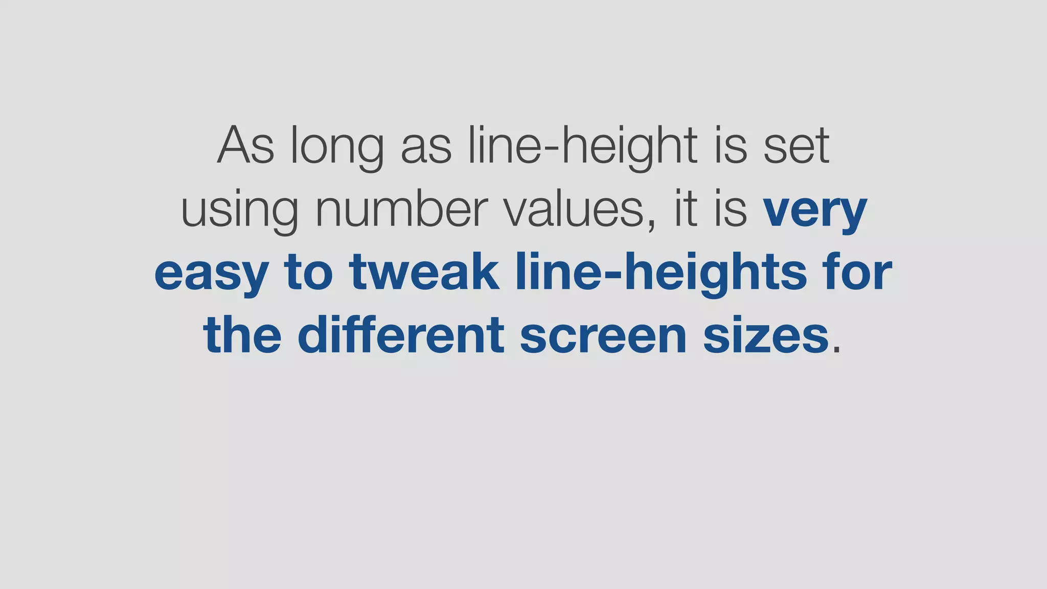 As long as line-height is set
using number values, it is very
easy to tweak line-heights for
the diﬀerent screen sizes.
 
