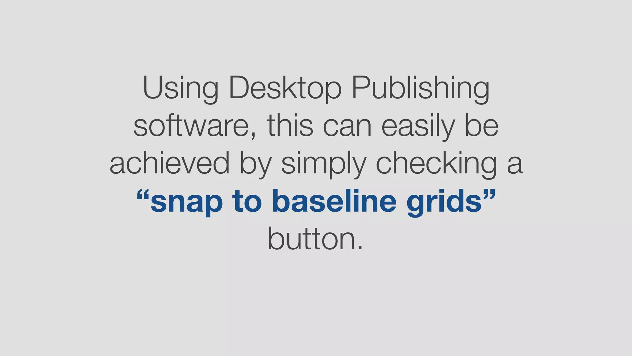 Using Desktop Publishing
software, this can easily be
achieved by simply checking a
“snap to baseline grids”
button.
 