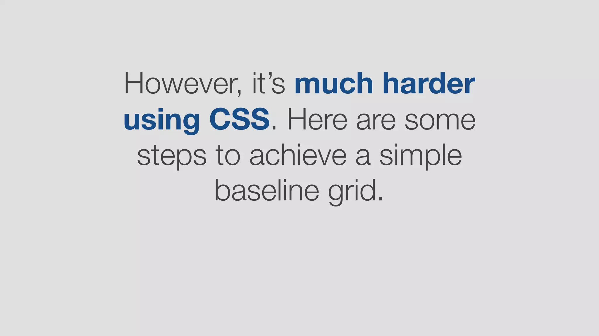 However, it’s much harder
using CSS. Here are some
steps to achieve a simple
baseline grid.
 