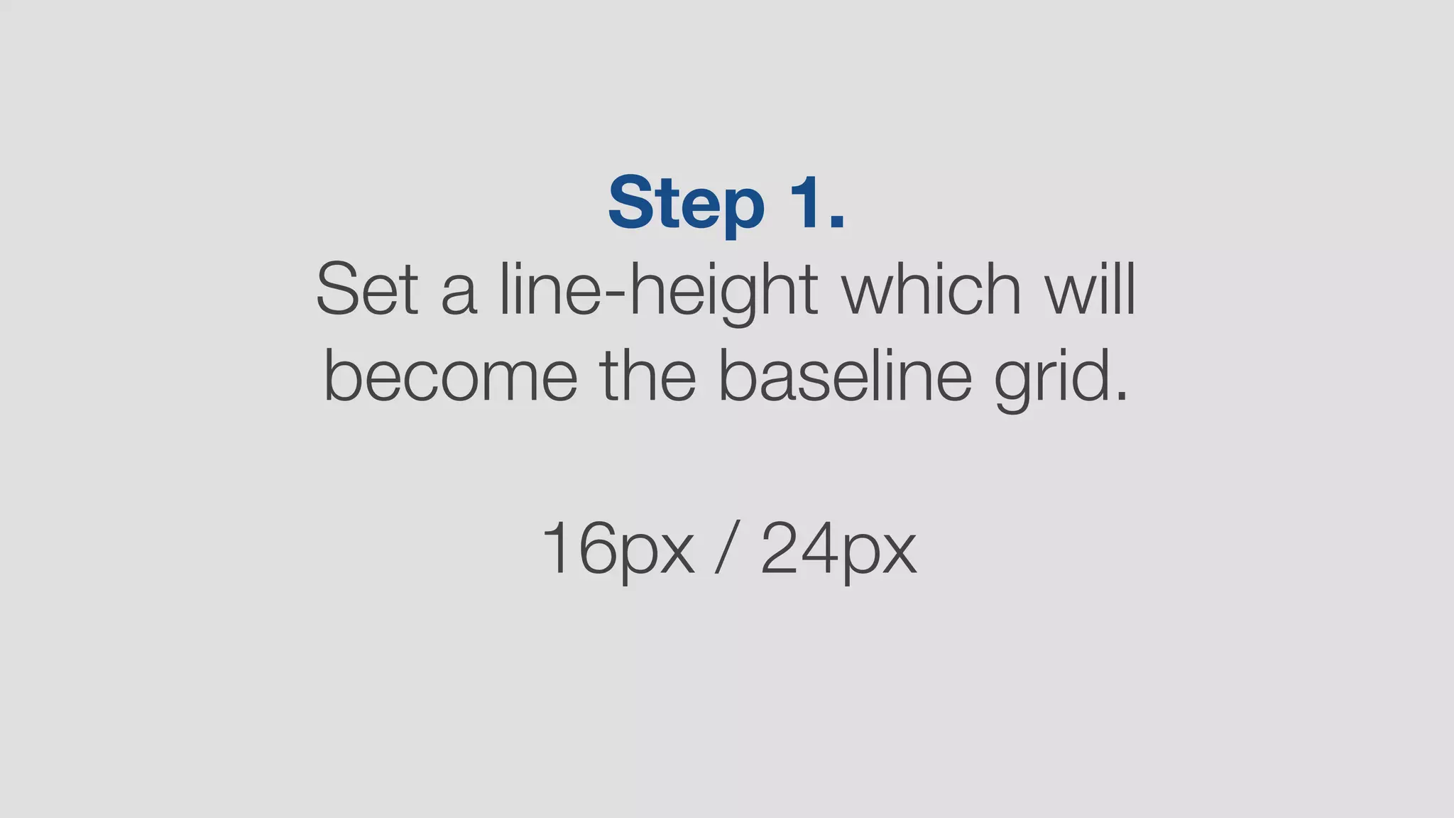 Step 1.
Set a line-height which will
become the baseline grid.
16px / 24px
 