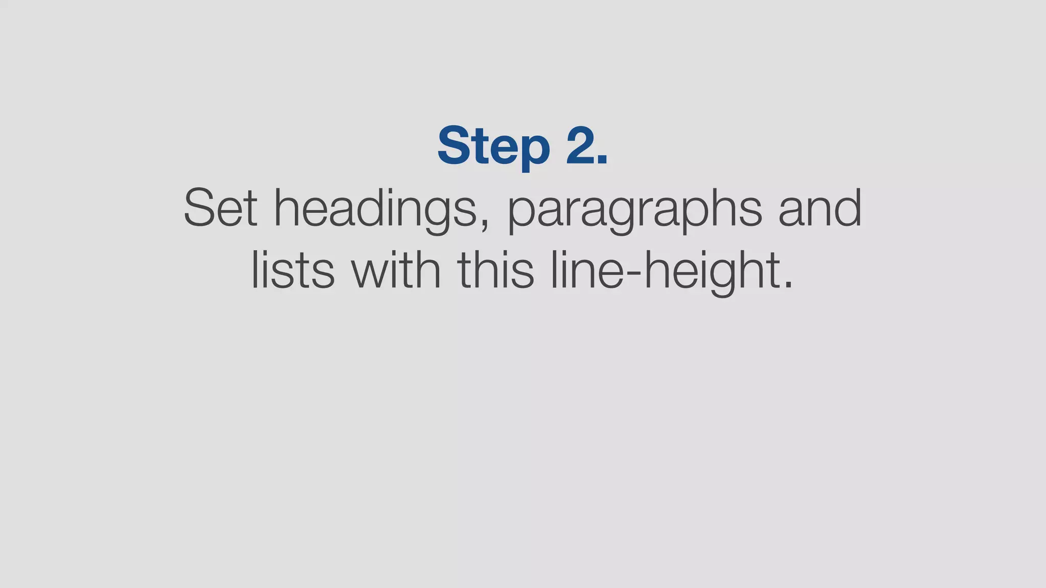 Step 2.  
Set headings, paragraphs and
lists with this line-height.
 
